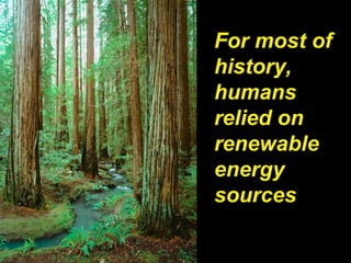 For most of
history,
humans
relied on
renewable
energy
sources
 