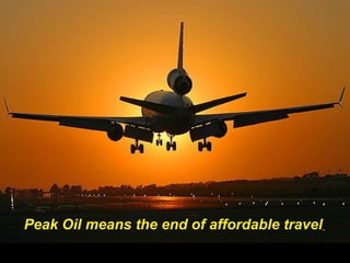 Peak Oil means the end of
cheap air travel
Peak Oil means the end of affordable travel
 