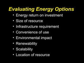 Evaluating Energy Options
• Energy return on investment
• Size of resource
• Infrastructure requirement
• Convenience of use
• Environmental impact
• Renewability
• Scalability
• Location of resource
 