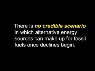There is no credible scenario
in which alternative energy
sources can make up for fossil
fuels once declines begin.
 
