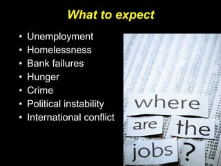 • Unemployment
• Homelessness
• Bank failures
• Hunger
• Crime
• Political instability
• International conflict
What to expect
 
