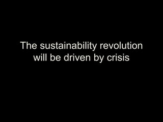 The sustainability revolution
will be driven by crisis
 