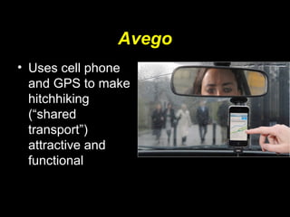 Avego
• Uses cell phone
and GPS to make
hitchhiking
(“shared
transport”)
attractive and
functional
 
