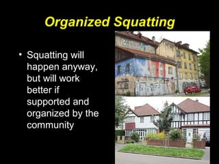 Organized Squatting
• Squatting will
happen anyway,
but will work
better if
supported and
organized by the
community
 