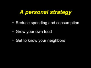 A personal strategy
• Reduce spending and consumption
• Grow your own food
• Get to know your neighbors
 