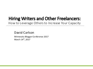 Hiring Writers and Other Freelancers:
How to Leverage Others to Increase Your Capacity
David Carlson
Minnesota Blogger Conference 2017
March 14th, 2017
 
