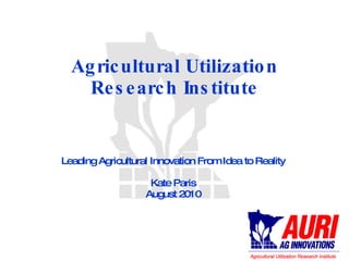 Agricultural Utilization Research Institute Leading Agricultural Innovation From Idea to Reality Kate Paris August 2010 