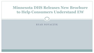 R Y A N N O V A C Z Y K
Minnesota DHS Releases New Brochure
to Help Consumers Understand EW
 