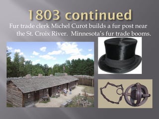 Fur trade clerk Michel Curot builds a fur post near
the St. Croix River. Minnesota’s fur trade booms.

 