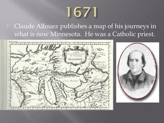 

Claude Allouez publishes a map of his journeys in
what is now Minnesota. He was a Catholic priest.

 