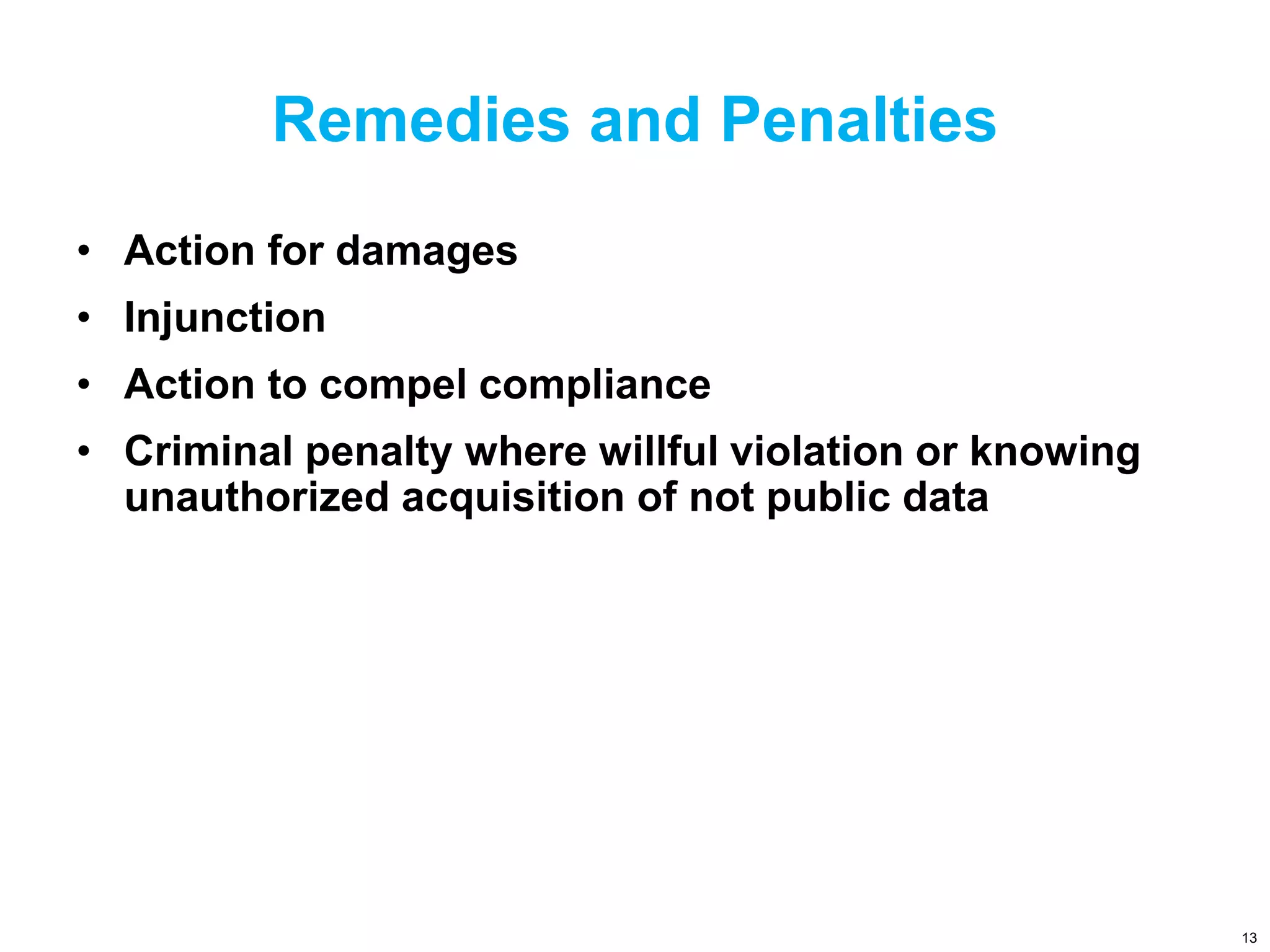 Remedies and Penalties
• Action for damages
• Injunction
• Action to compel compliance
• Criminal penalty where willful violation or knowing
unauthorized acquisition of not public data
13
 
