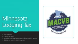 Minnesota
Lodging Tax
• Statute 469.190
• Lodging Tax History
• MN Department of Revenue: Sales/Hotels and Lodging Facilities
• Summary of Attorney General’s Opinions
 