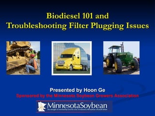 Biodiesel 101 and Troubleshooting Filter Plugging Issues Presented by Hoon Ge Sponsored by the Minnesota Soybean Growers Association 
