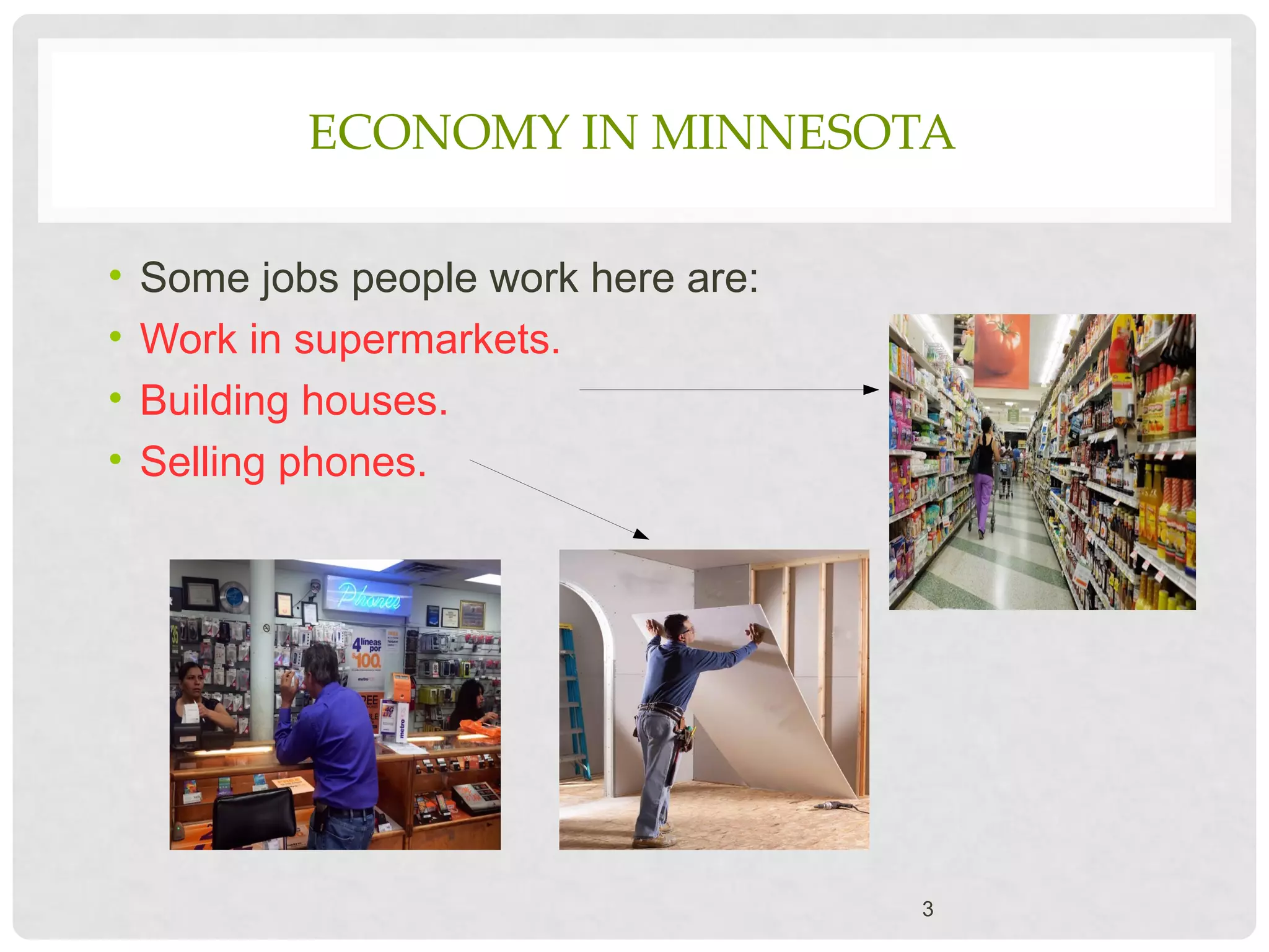 ECONOMY IN MINNESOTA
• Some jobs people work here are:
• Work in supermarkets.
• Building houses.
• Selling phones.
3