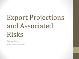 Export Projections and Associated Risks Dermot Hayes Iowa State University 