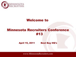 Welcome to

Minnesota Recruiters Conference
              #13

     April 15, 2011    Best Buy HQ's




        www.MinnesotaRecruiters.com
 