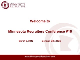 Welcome to

Minnesota Recruiters Conference #16

     March 9, 2012       General Mills HQ's




          www.MinnesotaRecruiters.com
 