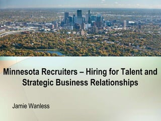 Minnesota Recruiters – Hiring for Talent and
    Strategic Business Relationships

  Jamie Wanless
 
