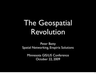 The Geospatial
   Revolution
            Peter Batty
Spatial Networking, Enspiria Solutions

   Minnesota GIS/LIS Conference
        October 22, 2009


                                         1
 