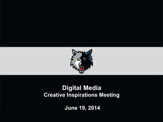 Digital Media
Creative Inspirations Meeting
June 19, 2014
 