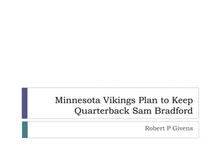 Minnesota Vikings Plan to Keep
Quarterback Sam Bradford
Robert P Givens
 