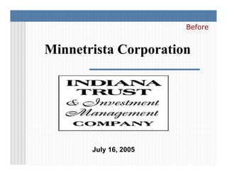 Before


Minnetrista Corporation




       July 16, 2005
 