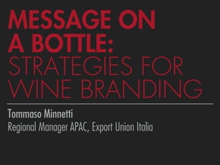MESSAGE ON 
A BOTTLE:
STRATEGIES FOR
WINE BRANDING
Tommaso Minnetti
Regional Manager APAC, Export Union Italia
 