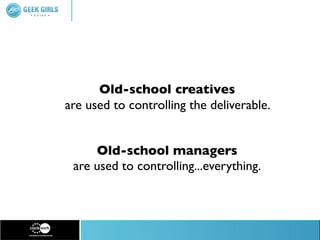 Old-school creatives
are used to controlling the deliverable.


     Old-school managers
 are used to controlling...everything.
 