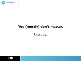 You (mostly) don’t matter.

         Users do.
 