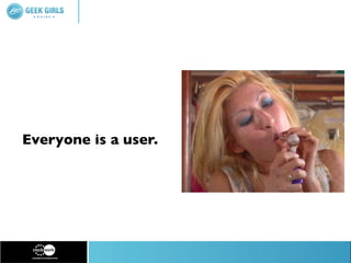 Everyone is a user.
 