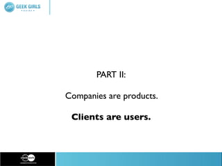 PART II:

Companies are products.

 Clients are users.
 