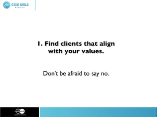 1. Find clients that align
    with your values.


  Don’t be afraid to say no.
 