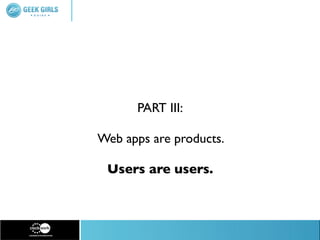 PART III:

Web apps are products.

 Users are users.
 