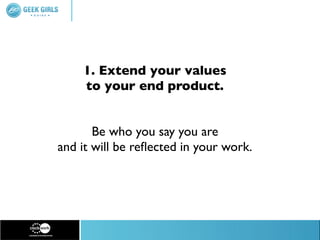 1. Extend your values
    to your end product.


       Be who you say you are
and it will be reﬂected in your work.
 