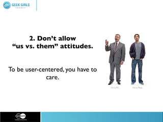 2. Don’t allow
 “us vs. them” attitudes.


To be user-centered, you have to
             care.
 