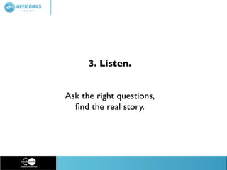 3. Listen.


Ask the right questions,
  ﬁnd the real story.
 