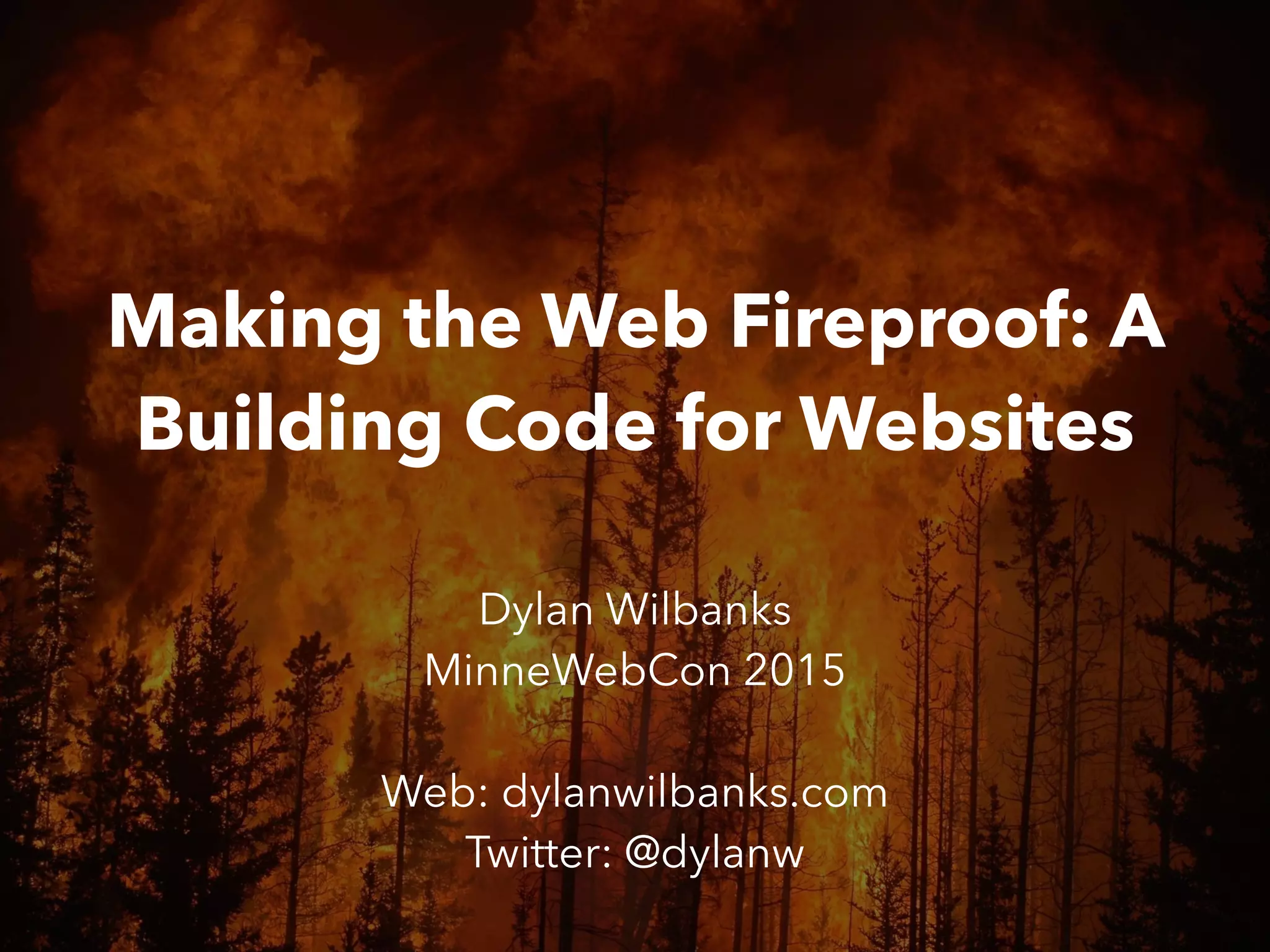 Making the Web Fireproof: A
Building Code for Websites
Dylan Wilbanks
MinneWebCon 2015
Web: dylanwilbanks.com
Twitter: @dylanw
 