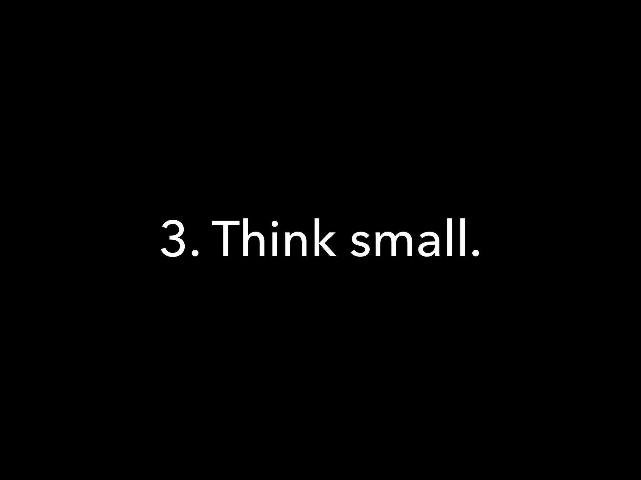 3. Think small.
 