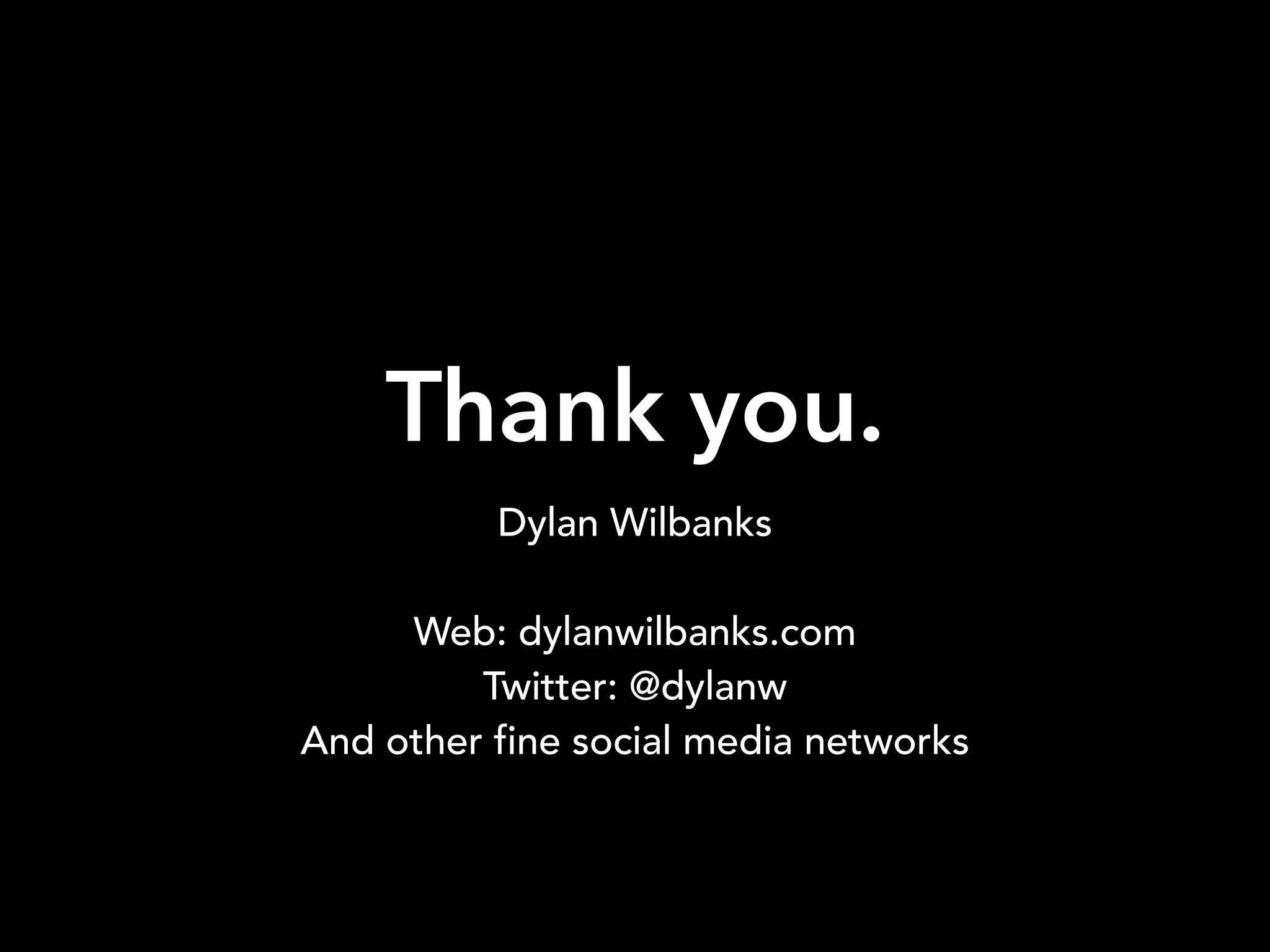 Thank you.
Dylan Wilbanks
Web: dylanwilbanks.com
Twitter: @dylanw
And other fine social media networks
 