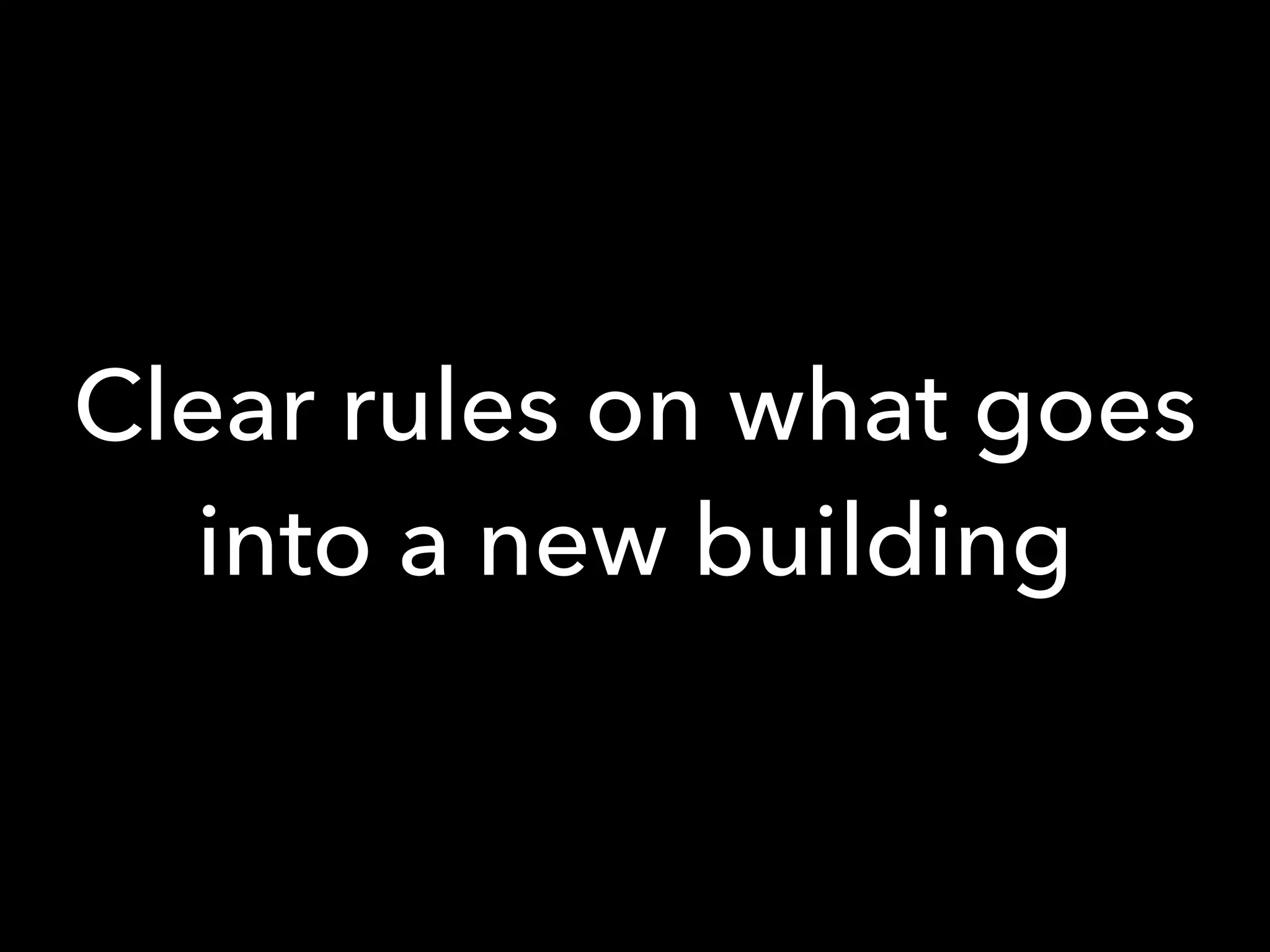 Clear rules on what goes
into a new building
 