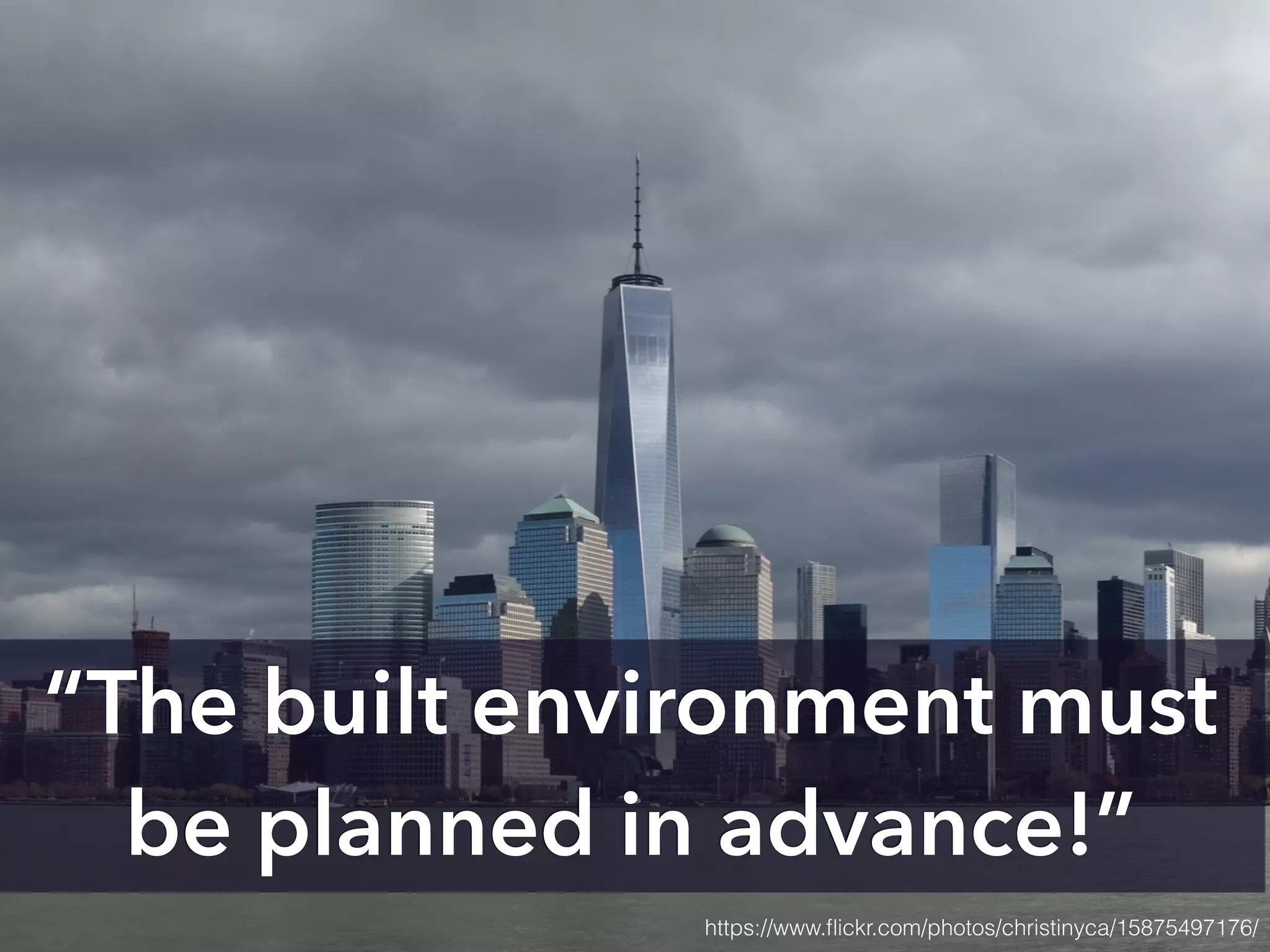 https://www.ﬂickr.com/photos/christinyca/15875497176/
“The built environment must
be planned in advance!”
 