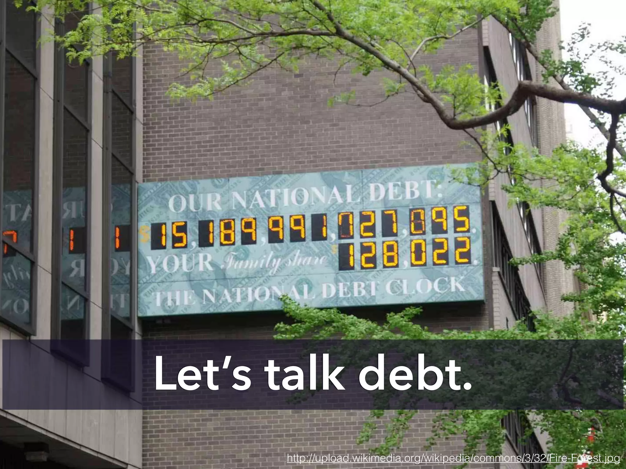 Let’s talk debt.
http://upload.wikimedia.org/wikipedia/commons/3/32/Fire-Forest.jpg
 