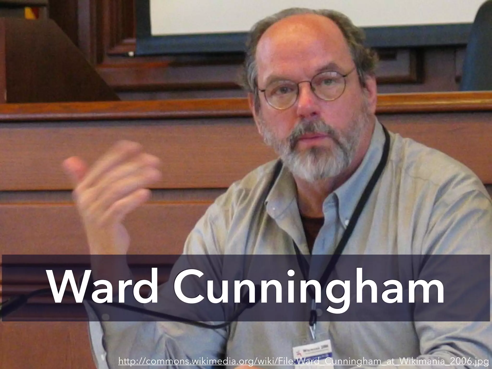 http://commons.wikimedia.org/wiki/File:Ward_Cunningham_at_Wikimania_2006.jpg
Ward Cunningham
 