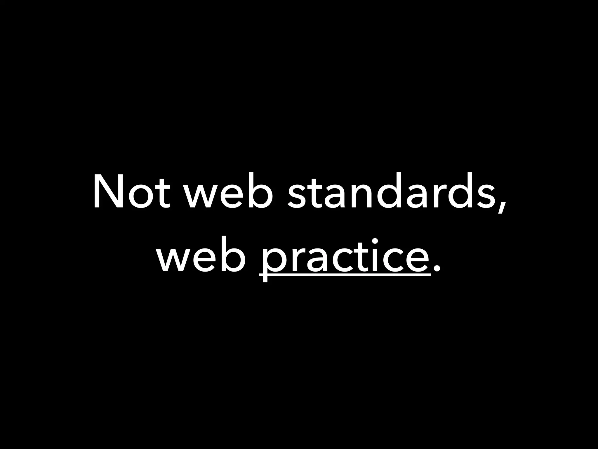 Not web standards,
web practice.
 