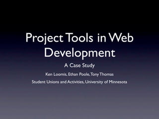 Project Tools in Web
   Development
                   A Case Study
        Ken Loomis, Ethan Poole, Tony Thomas
 Student Unions and Activities, University of Minnesota
 