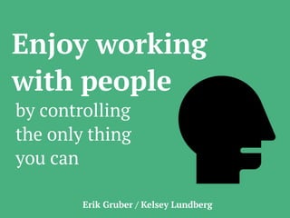 Enjoy working
with people
by controlling
the only thing
you can
Erik Gruber / Kelsey Lundberg
 
