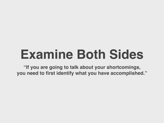 Examine Both Sides
“If you are going to talk about your shortcomings,
you need to ﬁrst identify what you have accomplished...