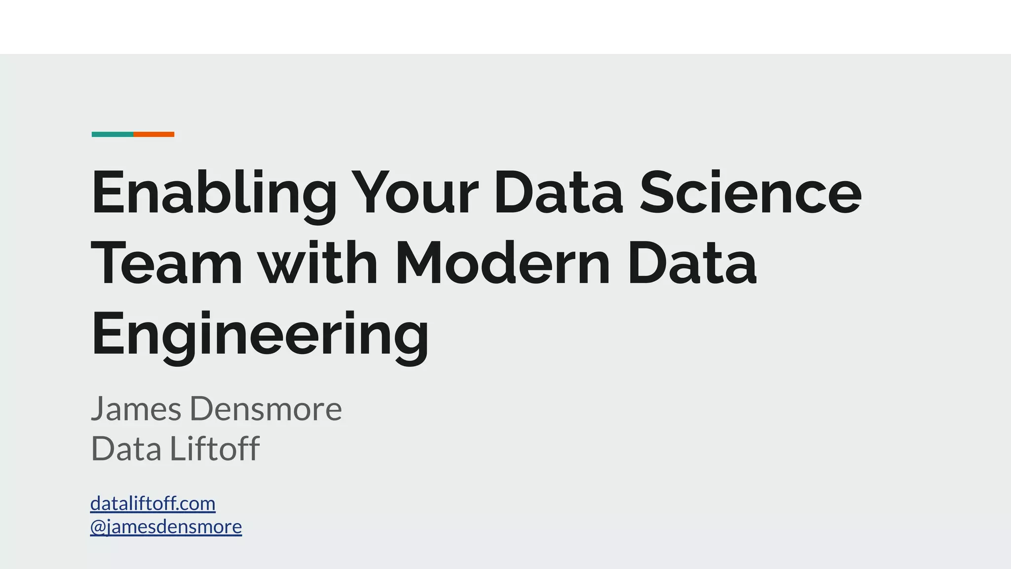 Enabling Your Data Science Team with Modern Data Engineering James Densmore Data Liftoff dataliftoff.com @jamesdensmore 