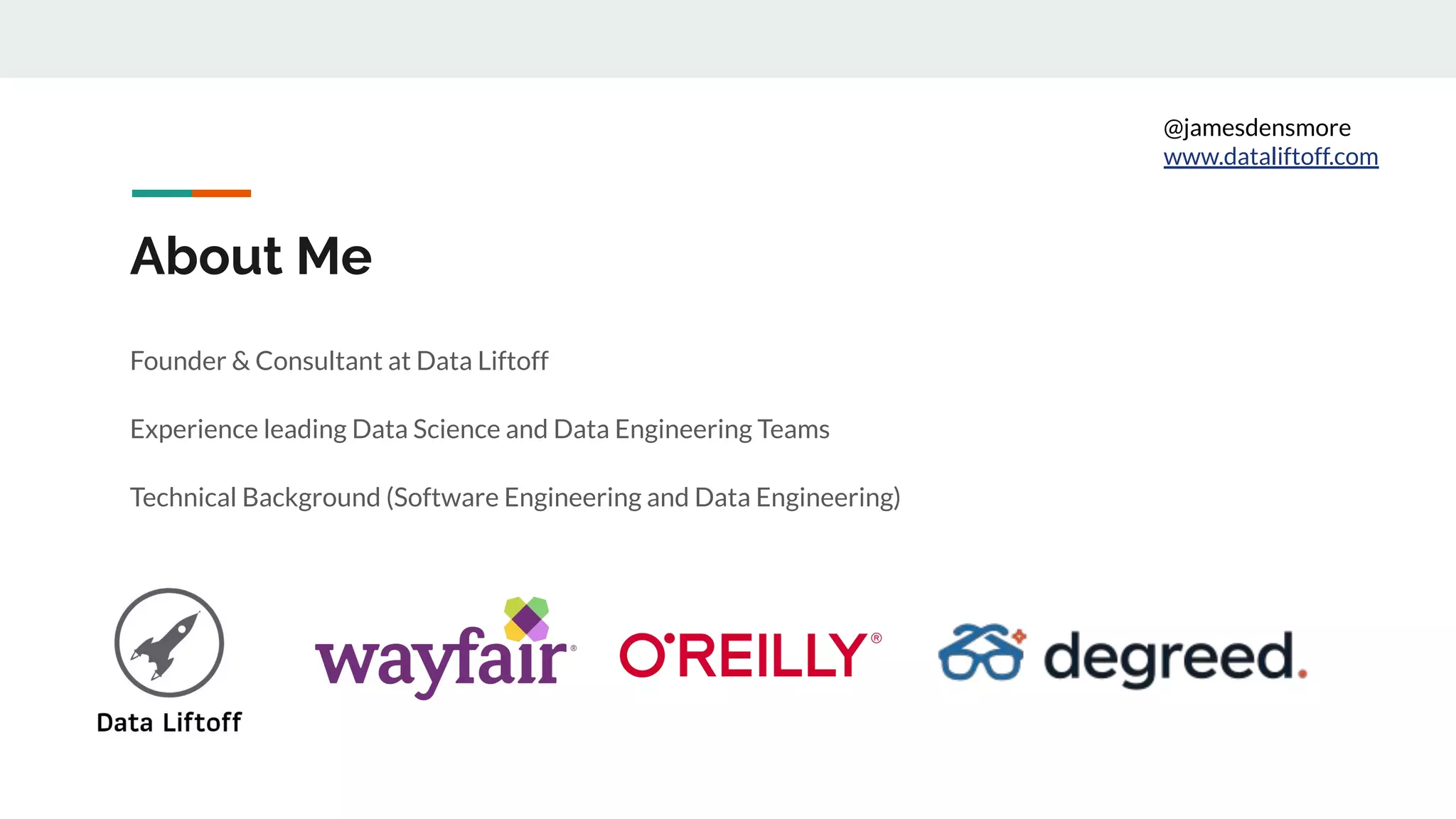 About Me Founder & Consultant at Data Liftoff Experience leading Data Science and Data Engineering Teams Technical Background (Software Engineering and Data Engineering) @jamesdensmore www.dataliftoff.com 