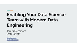 Enabling Your Data Science
Team with Modern Data
Engineering
James Densmore
Data Liftoff
dataliftoff.com
@jamesdensmore
 